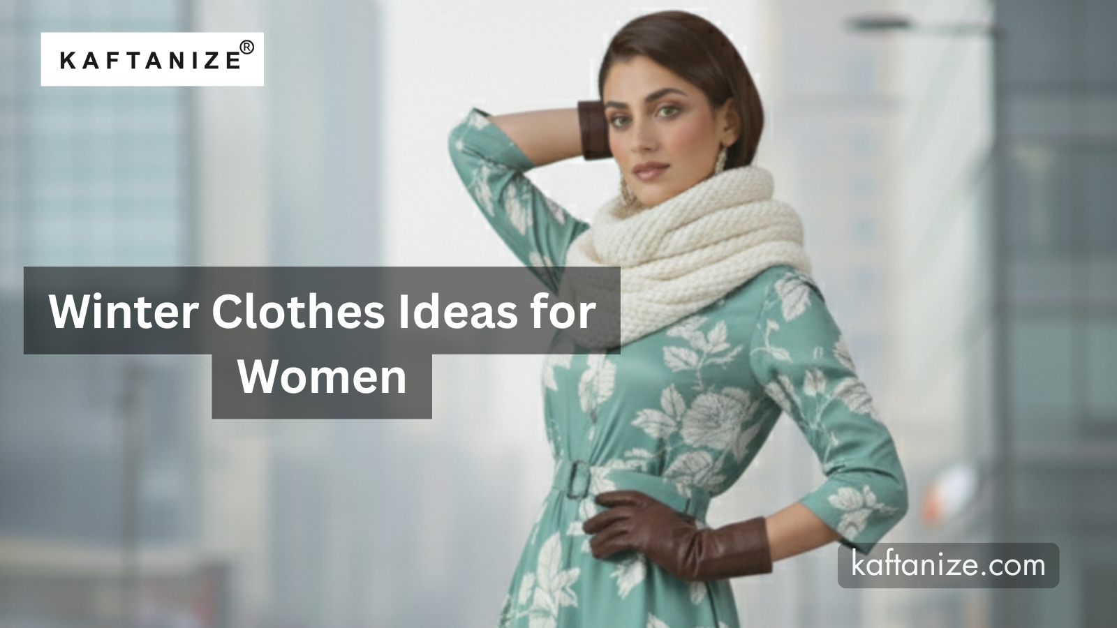 Winter Clothes Ideas for Women: How to Stay Warm, Elegant and Effortlessly Stylish with Kaftanize